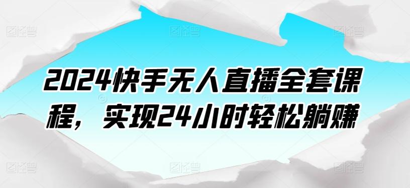 2024快手无人直播全套课程，实现24小时轻松躺赚-简创项目网