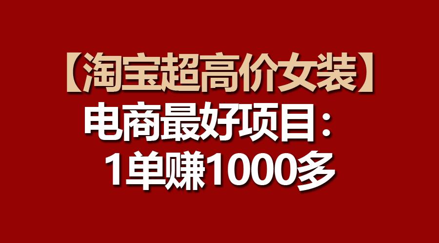 【淘宝超高价女装】电商最好项目：一单赚1000多-简创项目网