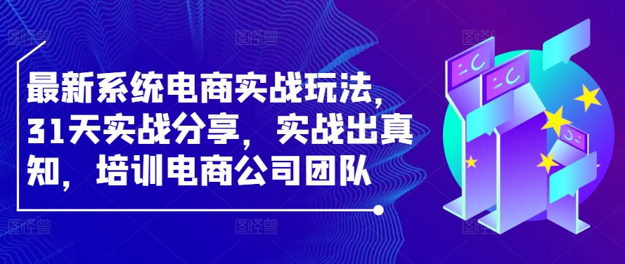 最新系统电商实战玩法，31天实战分享，实战出真知，培训电商公司团队-简创项目网