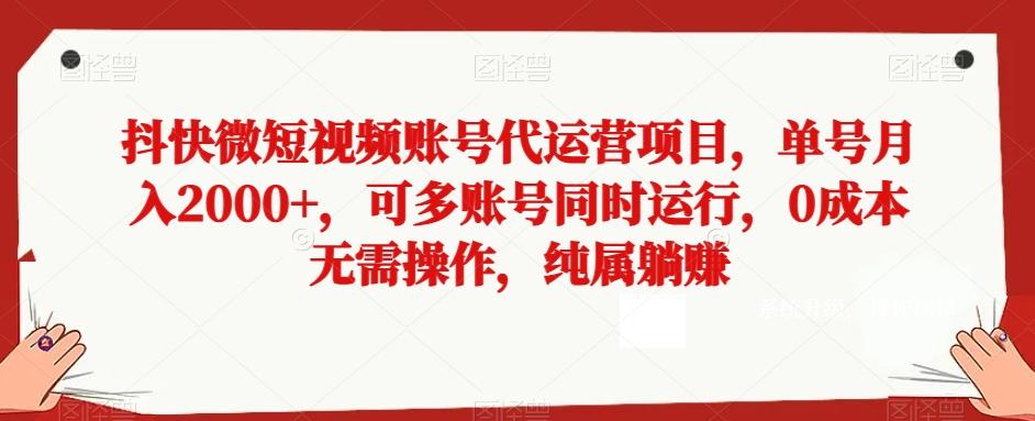 抖快微短视频账号代运营项目，单号月入2000+，可多账号同时运行，0成本无需操作，纯属躺赚【揭秘】-简创项目网