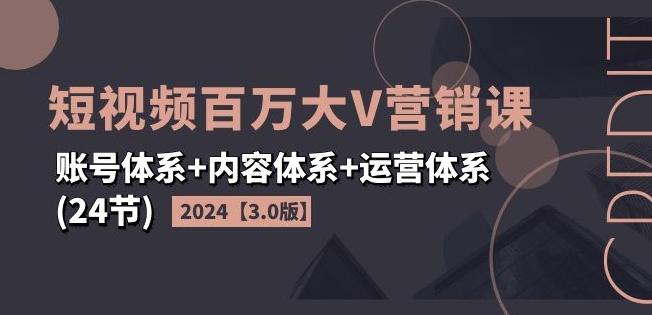 2024短视频百万大V营销课【3.0版】账号体系+内容体系+运营体系(24节)-简创项目网