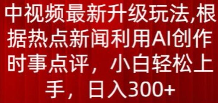 中视频最新升级玩法，根据热点新闻利用AI创作时事点评，日入300+【揭秘】-简创项目网