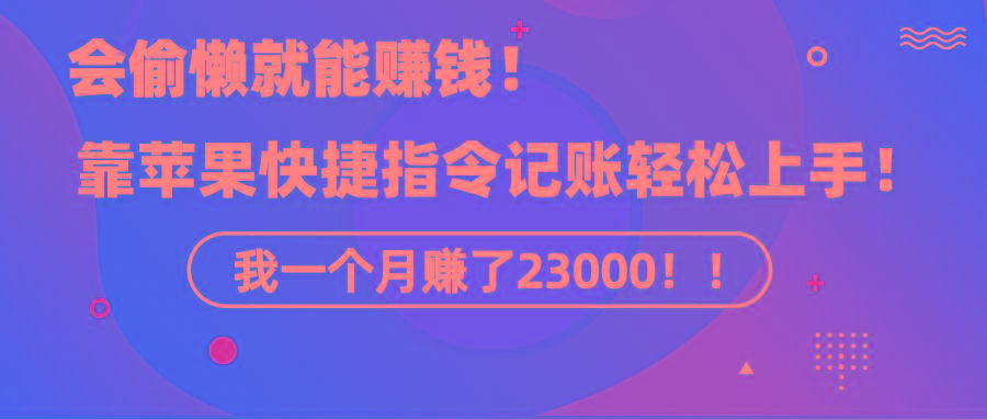《会偷懒就能赚钱！靠苹果快捷指令自动记账轻松上手，一个月变现23000！》-简创项目网