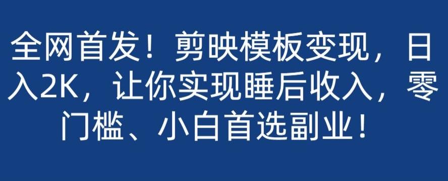 全网首发！剪映模板变现，日入2K，让你实现睡后收入，零门槛、小白首选副业！-简创项目网