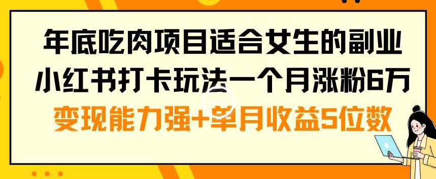 年底吃肉项目适合女生的副业小红书打卡玩法一个月涨粉6万+变现能力强+单月收益5位数【揭秘】-简创项目网