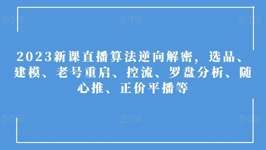 2023新课直播算法逆向解密，选品、建模、老号重启、控流、罗盘分析、随心推、正价平播等-简创项目网