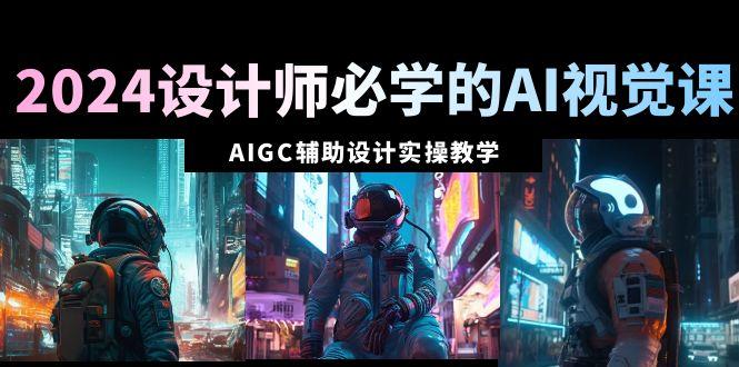 2024设计师必学的AI视觉课：AIGC辅助设计实操教学(66节课)-简创项目网