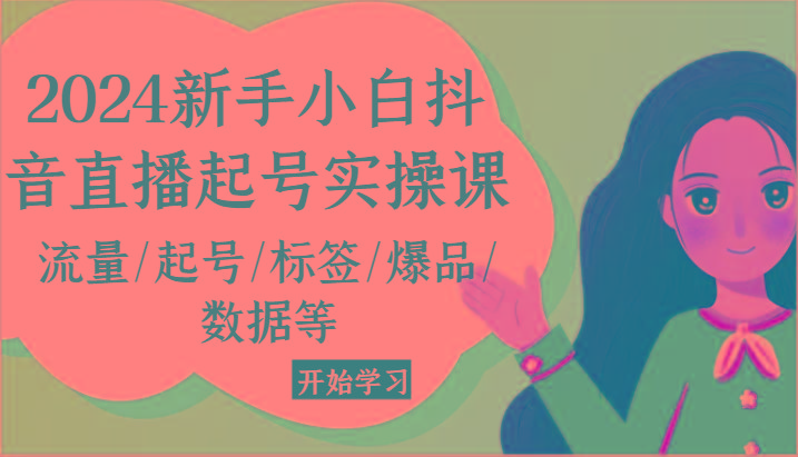 2024新手小白抖音直播起号实操课，流量/起号/标签/爆品/数据等-简创项目网