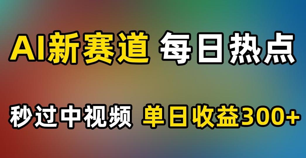 AI新赛道，每日热点，秒过中视频，单日收益300+【揭秘】-简创项目网
