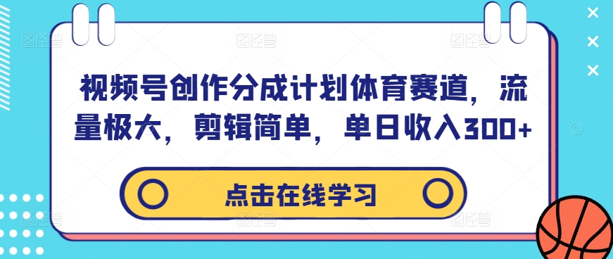 视频号创作分成计划体育赛道，流量极大，剪辑简单，单日收入300+-简创项目网