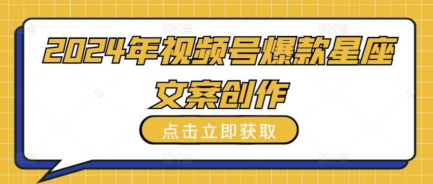 2024年视频号爆款星座文案创作教程【揭秘】-简创项目网