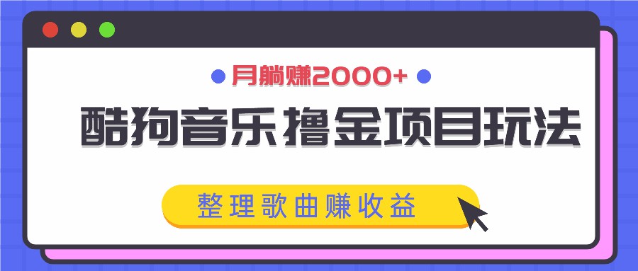 酷狗音乐撸金项目玩法，整理歌曲赚收益，月躺赚2000+-简创项目网
