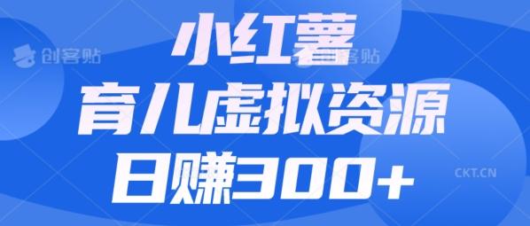 【零成本】小红书靠育儿虚拟资源，日赚300+的保姆级教程-简创项目网