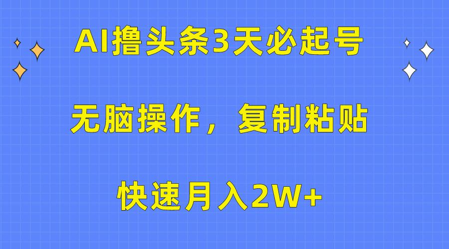 (10043期)AI撸头条3天必起号，无脑操作3分钟1条，复制粘贴快速月入2W+-简创项目网