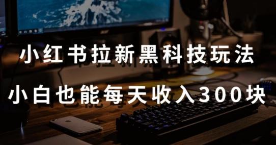 黑科技玩法之：小红书拉新，小白也能日入300元【操作视频教程+黑科技工具】【揭秘】-简创项目网