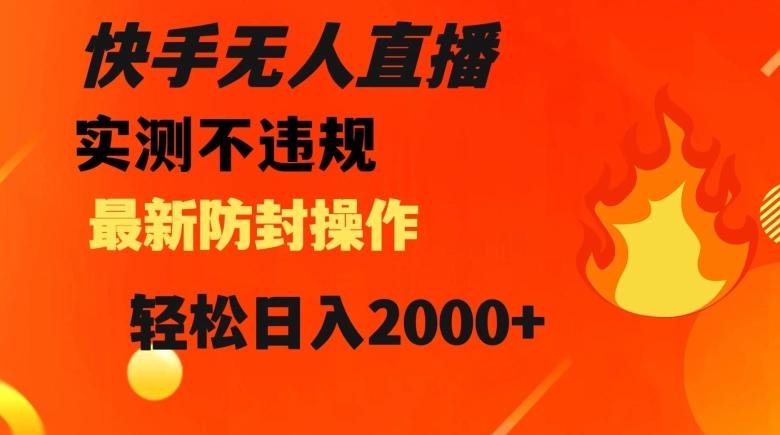 快手无人直播，不违规搭配最新的防封操作，轻松日入2000+【揭秘】-简创项目网