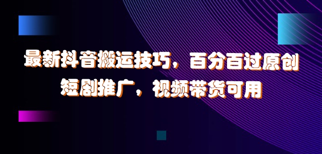 最新抖音搬运技巧，百分百过原创，短剧推广，视频带货可用【揭秘】-简创项目网