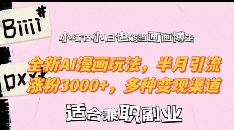 小红书小白也能当画画博主，全新AI漫画玩法，半月引流涨粉3000+，多种变现渠道【揭秘】-简创项目网
