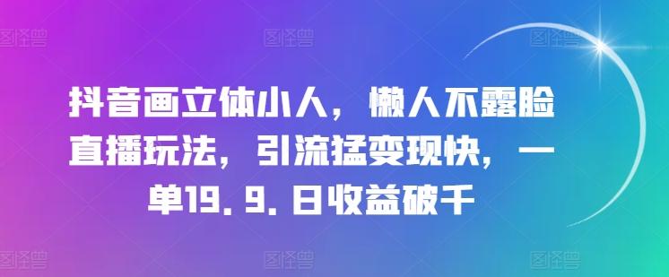 抖音画立体小人，懒人不露脸直播玩法，引流猛变现快，一单19.9.日收益破千【揭秘】-简创项目网