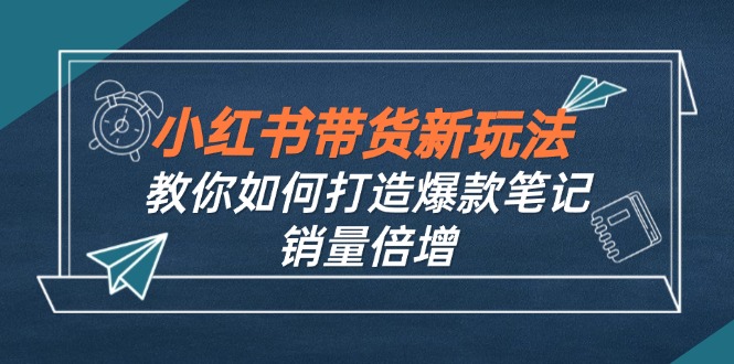 小红书带货新玩法【9月课程】教你如何打造爆款笔记，销量倍增(无水印-简创项目网