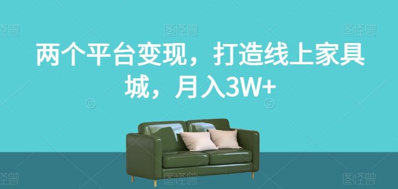 两个平台变现，打造线上家具城，月入3W+【揭秘】-简创项目网
