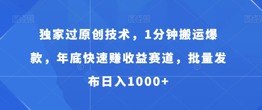 独家过原创技术，1分钟搬运爆款，年底快速赚收益赛道，批量发布日入1000+【揭秘】-简创项目网