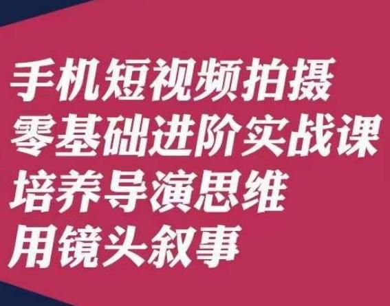 手机短视频拍摄零基础进阶实战课，培养导演思维用镜头叙事唐先生-简创项目网