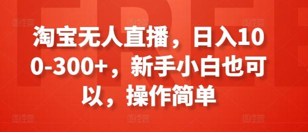 淘宝无人直播，日入100-300+，新手小白也可以，操作简单-简创项目网