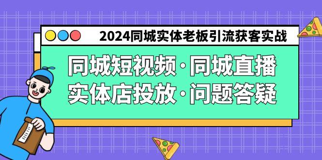 2024同城实体老板引流获客实操同城短视频·同城直播·实体店投放·问题答疑-简创项目网