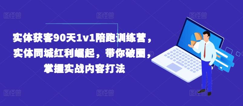 实体获客90天1v1陪跑训练营，实体同城红利崛起，带你破圈，掌握实战内容打法-简创项目网