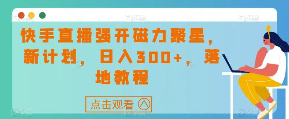 快手直播强开磁力聚星，新计划，日入300+，落地教程-简创项目网