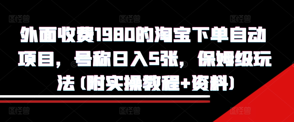 外面收费1980的淘宝下单自动项目，号称日入5张，保姆级玩法(附实操教程+资料)【揭秘】-简创项目网