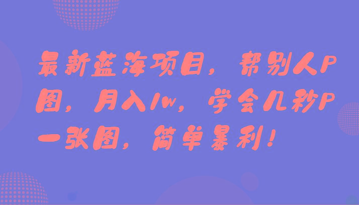 最新蓝海项目，帮别人P图，月入1w，学会几秒P一张图，简单暴利！-简创项目网