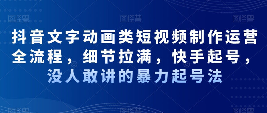 抖音文字动画类短视频制作运营全流程，细节拉满，快手起号，没人敢讲的暴力起号法-简创项目网