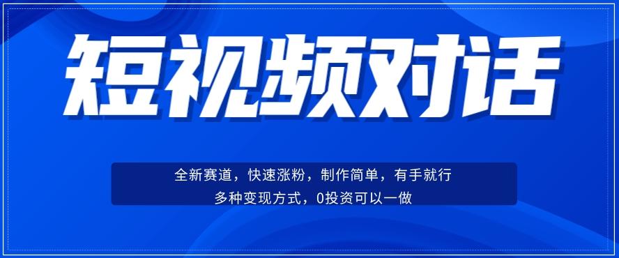 短视频聊天对话赛道：涨粉快速、广泛认同，操作有手就行，变现方式超多种-简创项目网