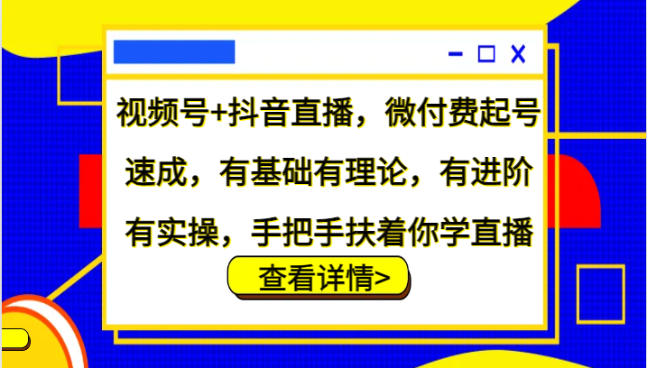 视频号+抖音直播，微付费起号速成，有基础有理论，有进阶有实操，手把手扶着你学直播-简创项目网