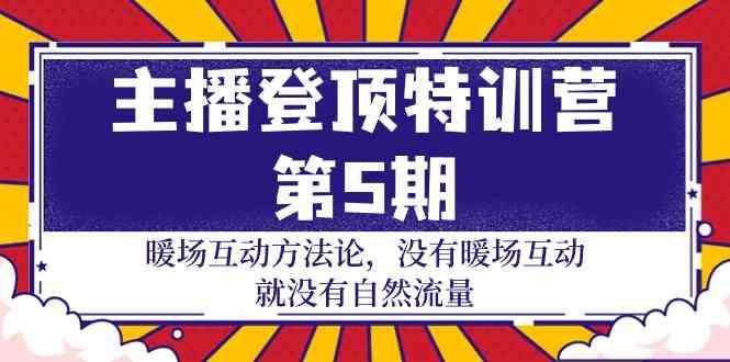 主播登顶特训营第5期：暖场互动方法论 没有暖场互动就没有自然流量(30节)-简创项目网