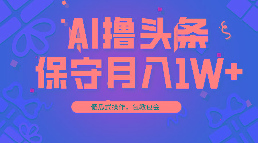 AI撸头条3天必起号，傻瓜操作3分钟1条，复制粘贴月入1W+。-简创项目网