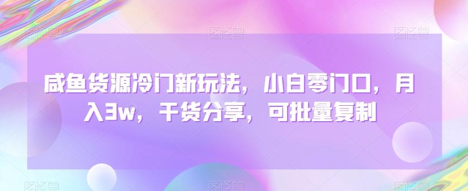 咸鱼货源冷门新玩法，小白零门口，月入3w，干货分享，可批量复制-简创项目网