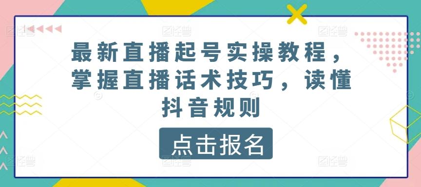 最新直播起号实操教程，掌握直播话术技巧，读懂抖音规则-简创项目网