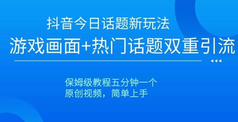 抖音今日话题新玩法，游戏画面+热门话题双重引流，保姆级教程五分钟一个【揭秘】-简创项目网