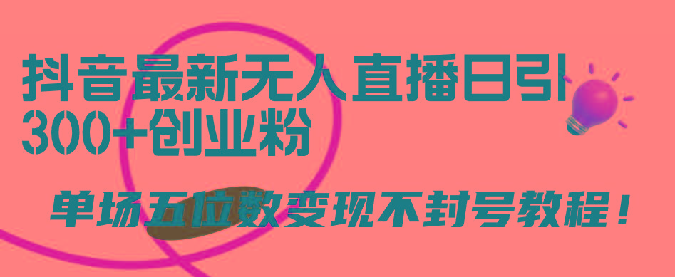 (9366期)抖音最新无人直播日引300+创业粉，单场五位数变现不封号教程！-简创项目网