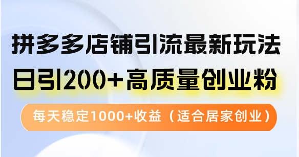拼多多店铺引流最新玩法，日引200+高质量创业粉，每天稳定1000+收益(…-简创项目网