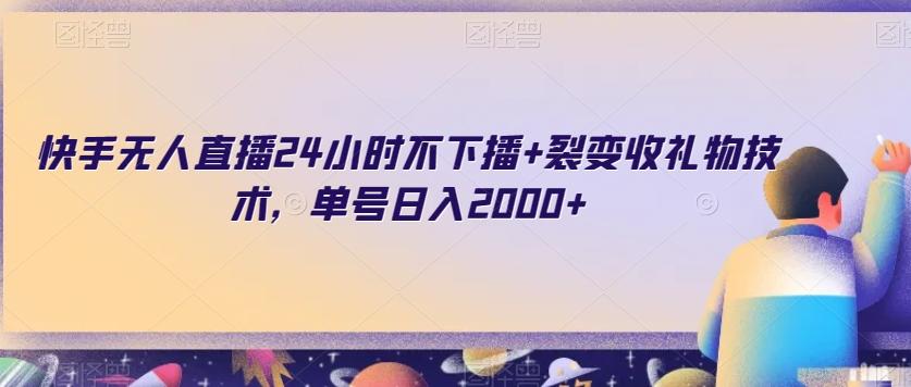 快手无人直播24小时不下播+裂变收礼物技术，单号日入2000+【揭秘】-简创项目网