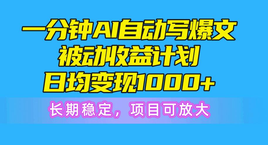 一分钟AI爆文被动收益计划，日均变现1000+，长期稳定，项目可放大-简创项目网