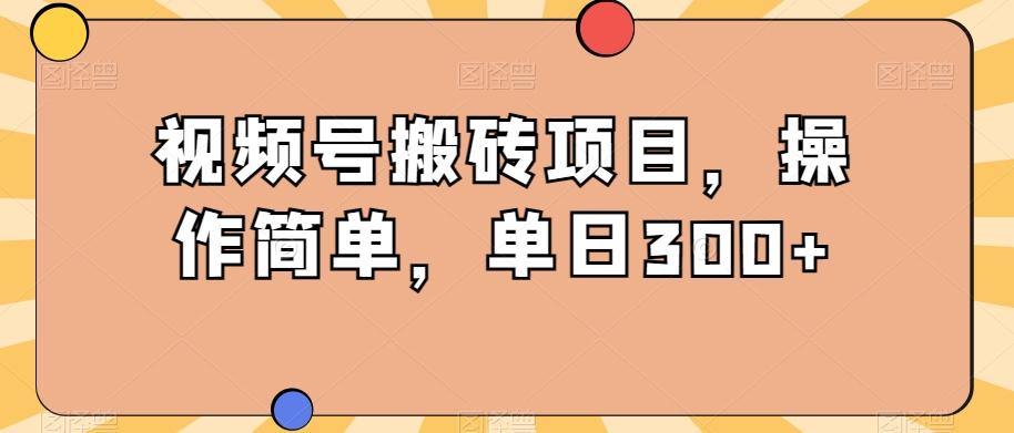 视频号搬砖项目，操作简单，单日300+-简创项目网