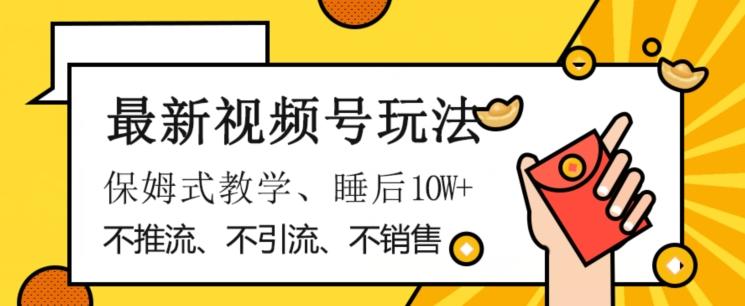 最新视频号玩法，不销售、不引流、不推广，躺着月入1W+，保姆式教学，小白轻松上手【揭秘】-简创项目网