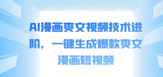 AI漫画爽文视频技术进阶，一键生成爆款爽文漫画短视频-简创项目网