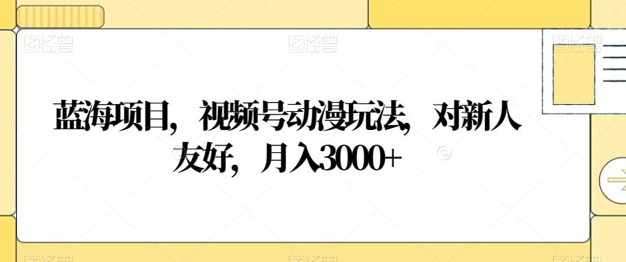 蓝海项目，视频号动漫玩法，对新人友好，月入3000+【揭秘】-简创项目网