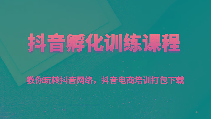 抖音孵化训练课程-教你玩转抖音网络，抖音电商培训打包下载-简创项目网